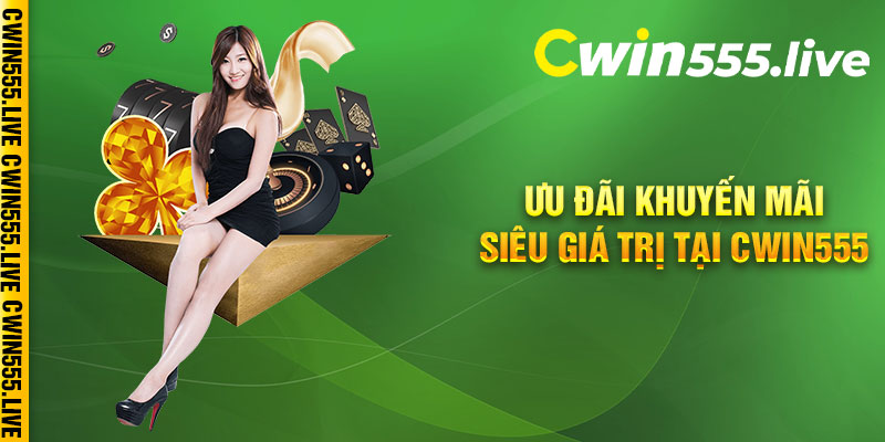 Ưu đãi khuyến mãi siêu giá trị tại Cwin555